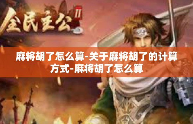 麻将胡了怎么算-关于麻将胡了的计算方式-麻将胡了怎么算