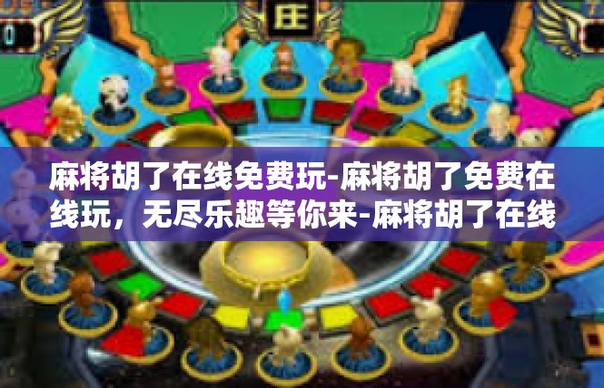 麻将胡了在线免费玩-麻将胡了免费在线玩，无尽乐趣等你来-麻将胡了在线免费玩