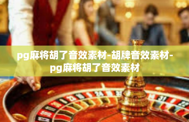 pg麻将胡了音效素材-胡牌音效素材-pg麻将胡了音效素材