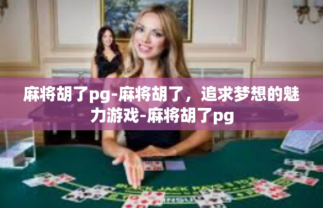 麻将胡了pg-麻将胡了，追求梦想的魅力游戏-麻将胡了pg