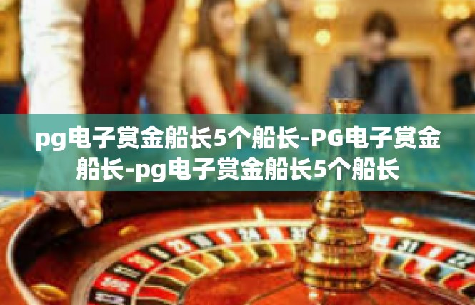 pg电子赏金船长5个船长-PG电子赏金船长-pg电子赏金船长5个船长