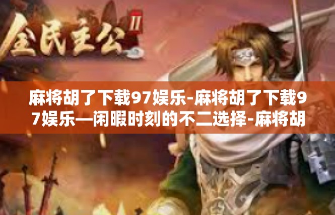 麻将胡了下载97娱乐-麻将胡了下载97娱乐—闲暇时刻的不二选择-麻将胡了下载97娱乐