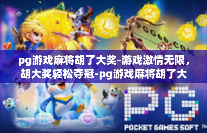 pg游戏麻将胡了大奖-游戏激情无限，胡大奖轻松夺冠-pg游戏麻将胡了大奖