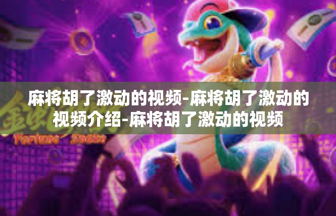 麻将胡了激动的视频-麻将胡了激动的视频介绍-麻将胡了激动的视频