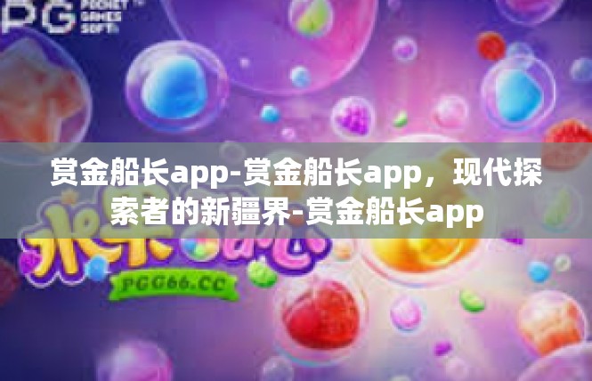 赏金船长app-赏金船长app，现代探索者的新疆界-赏金船长app