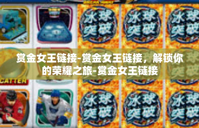 赏金女王链接-赏金女王链接，解锁你的荣耀之旅-赏金女王链接