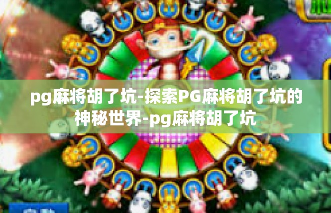 pg麻将胡了坑-探索PG麻将胡了坑的神秘世界-pg麻将胡了坑