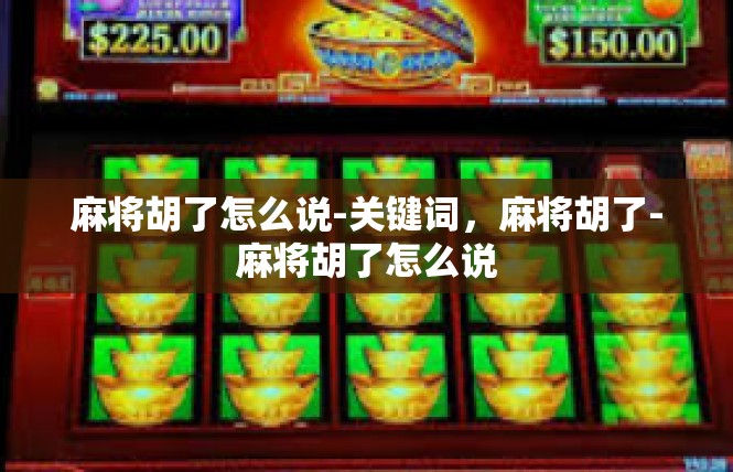 麻将胡了怎么说-关键词，麻将胡了-麻将胡了怎么说