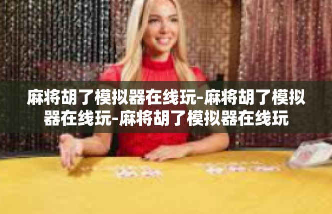 麻将胡了模拟器在线玩-麻将胡了模拟器在线玩-麻将胡了模拟器在线玩