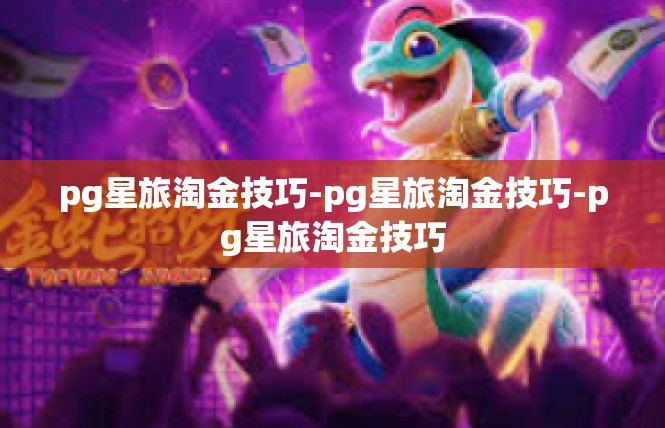 pg星旅淘金技巧-pg星旅淘金技巧-pg星旅淘金技巧
