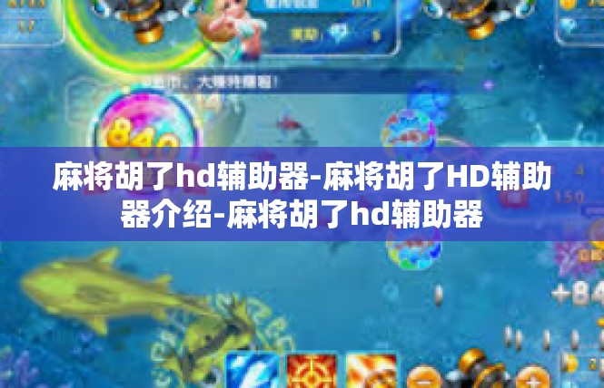 麻将胡了hd辅助器-麻将胡了HD辅助器介绍-麻将胡了hd辅助器