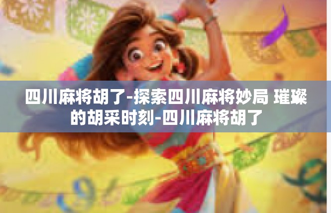 四川麻将胡了-探索四川麻将妙局 璀璨的胡采时刻-四川麻将胡了