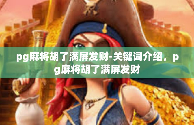 pg麻将胡了满屏发财-关键词介绍，pg麻将胡了满屏发财