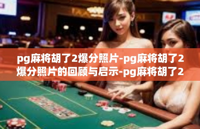 pg麻将胡了2爆分照片-pg麻将胡了2爆分照片的回顾与启示-pg麻将胡了2爆分照片