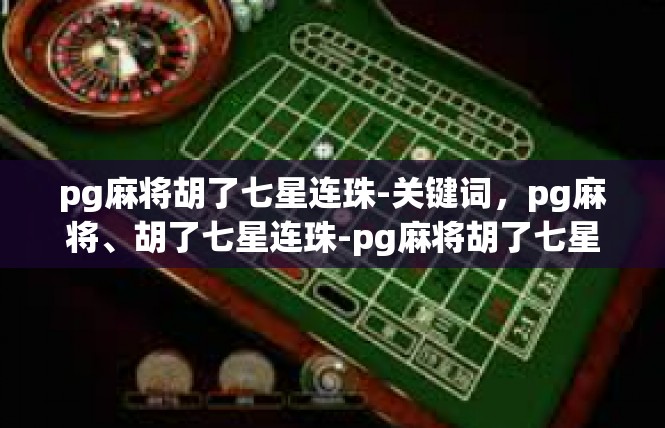 pg麻将胡了七星连珠-关键词，pg麻将、胡了七星连珠-pg麻将胡了七星连珠