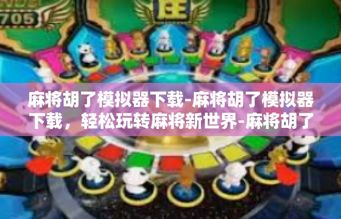 麻将胡了模拟器下载-麻将胡了模拟器下载，轻松玩转麻将新世界-麻将胡了模拟器下载