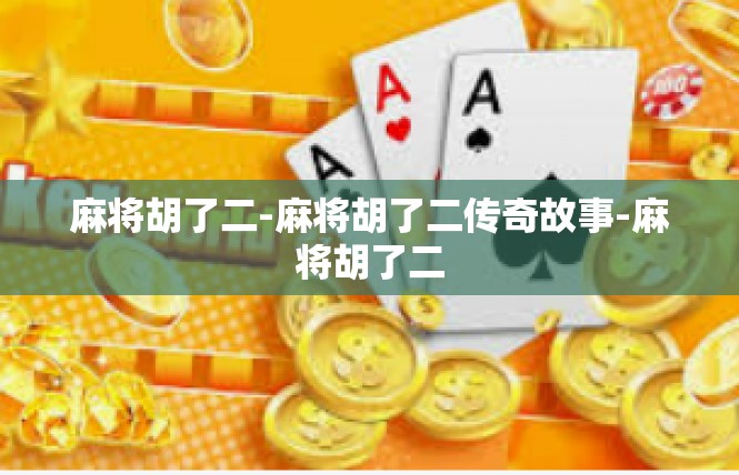 麻将胡了二-麻将胡了二传奇故事-麻将胡了二
