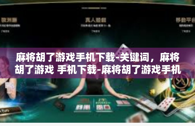 麻将胡了游戏手机下载-关键词，麻将胡了游戏 手机下载-麻将胡了游戏手机下载