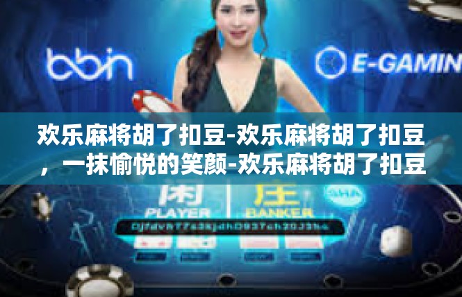 欢乐麻将胡了扣豆-欢乐麻将胡了扣豆，一抹愉悦的笑颜-欢乐麻将胡了扣豆