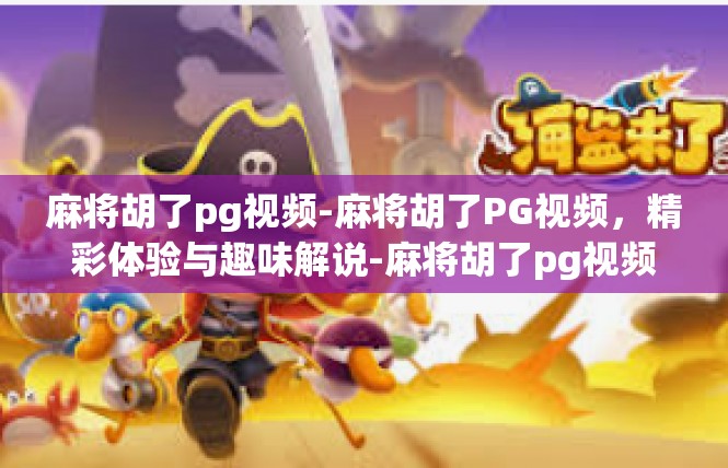 麻将胡了pg视频-麻将胡了PG视频，精彩体验与趣味解说-麻将胡了pg视频