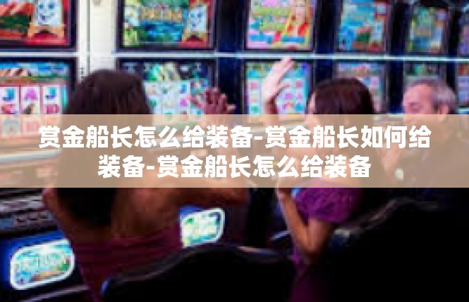赏金船长怎么给装备-赏金船长如何给装备-赏金船长怎么给装备