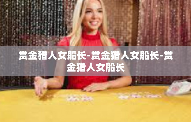 赏金猎人女船长-赏金猎人女船长-赏金猎人女船长