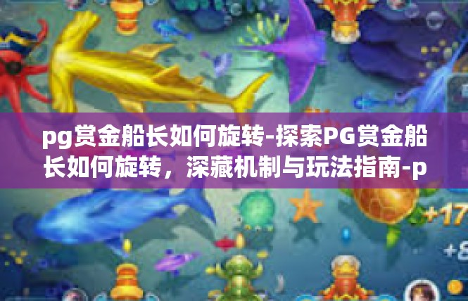pg赏金船长如何旋转-探索PG赏金船长如何旋转，深藏机制与玩法指南-pg赏金船长如何旋转