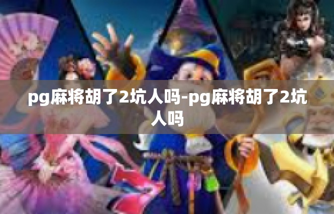 pg麻将胡了2坑人吗-pg麻将胡了2坑人吗