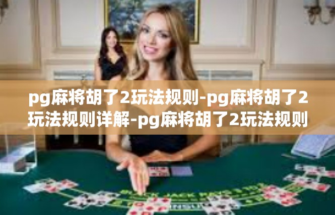 pg麻将胡了2玩法规则-pg麻将胡了2玩法规则详解-pg麻将胡了2玩法规则
