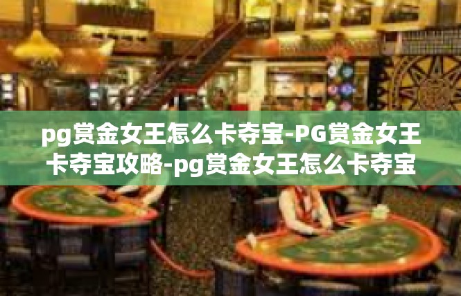 pg赏金女王怎么卡夺宝-PG赏金女王卡夺宝攻略-pg赏金女王怎么卡夺宝