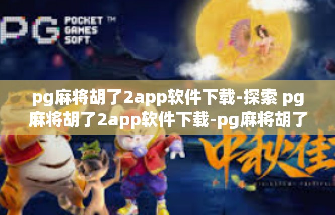 pg麻将胡了2app软件下载-探索 pg麻将胡了2app软件下载-pg麻将胡了2app软件下载