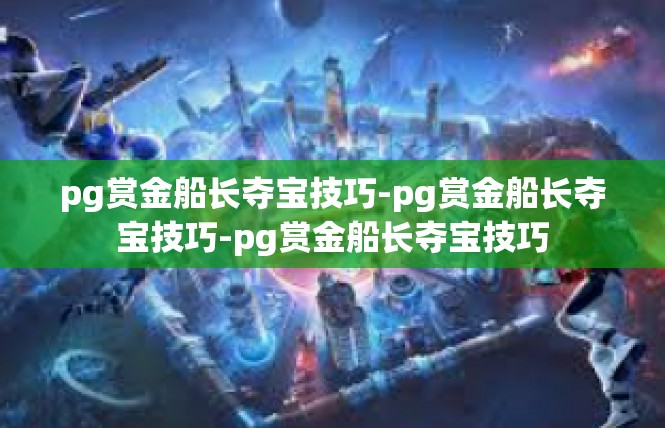 pg赏金船长夺宝技巧-pg赏金船长夺宝技巧-pg赏金船长夺宝技巧