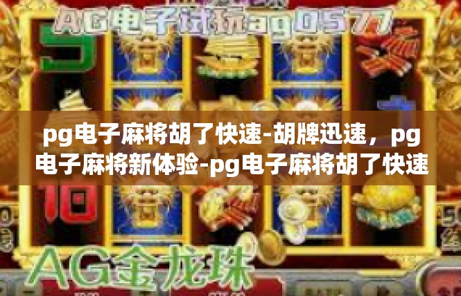 pg电子麻将胡了快速-胡牌迅速，pg电子麻将新体验-pg电子麻将胡了快速