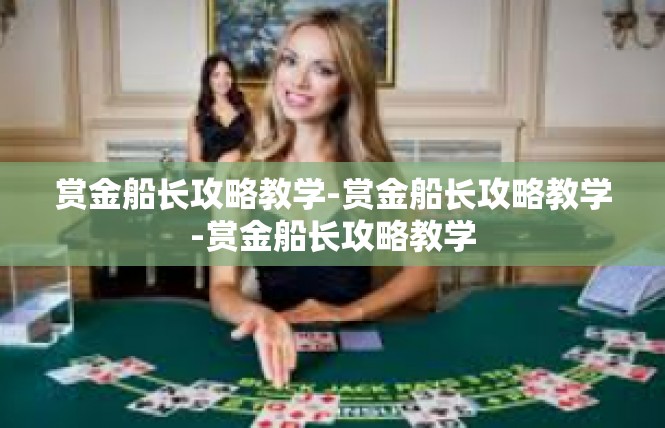 赏金船长攻略教学-赏金船长攻略教学-赏金船长攻略教学
