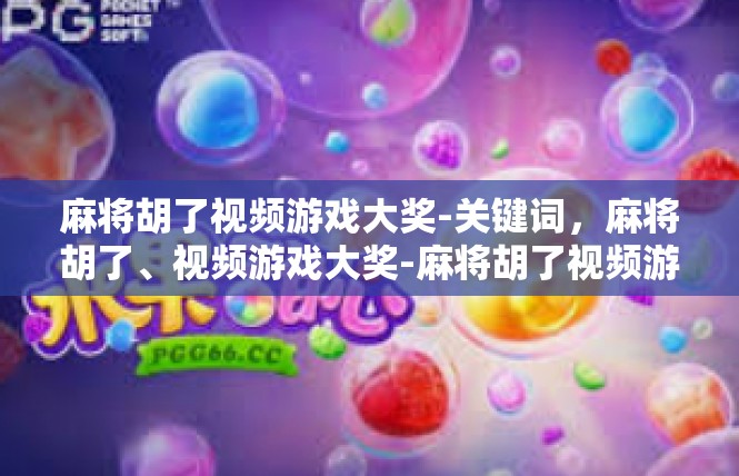 麻将胡了视频游戏大奖-关键词，麻将胡了、视频游戏大奖-麻将胡了视频游戏大奖