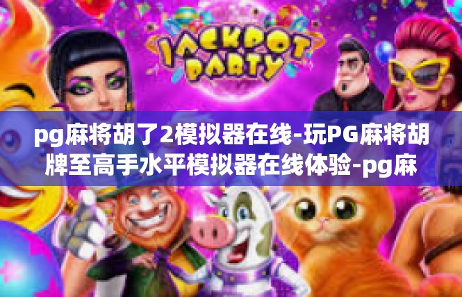 pg麻将胡了2模拟器在线-玩PG麻将胡牌至高手水平模拟器在线体验-pg麻将胡了2模拟器在线
