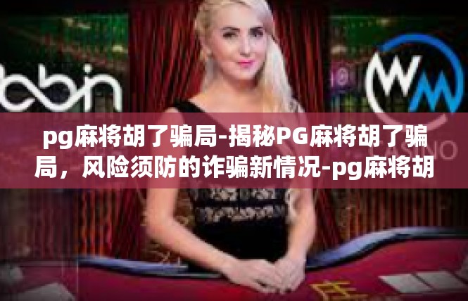 pg麻将胡了骗局-揭秘PG麻将胡了骗局，风险须防的诈骗新情况-pg麻将胡了骗局