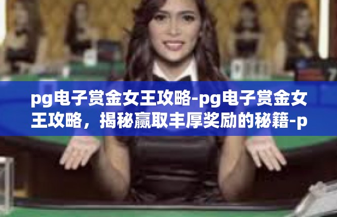 pg电子赏金女王攻略-pg电子赏金女王攻略，揭秘赢取丰厚奖励的秘籍-pg电子赏金女王攻略