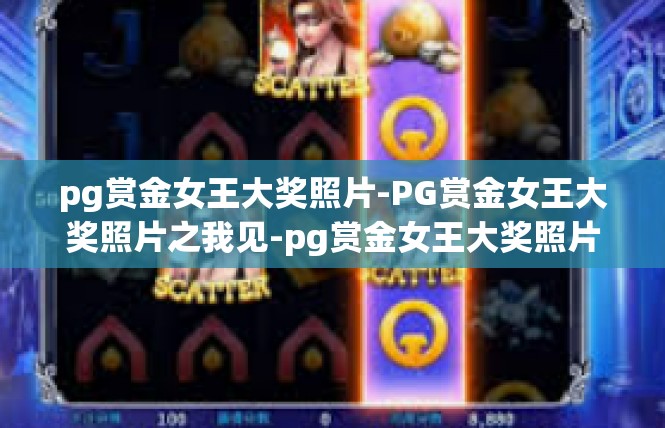 pg赏金女王大奖照片-PG赏金女王大奖照片之我见-pg赏金女王大奖照片