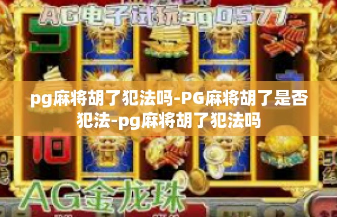 pg麻将胡了犯法吗-PG麻将胡了是否犯法-pg麻将胡了犯法吗