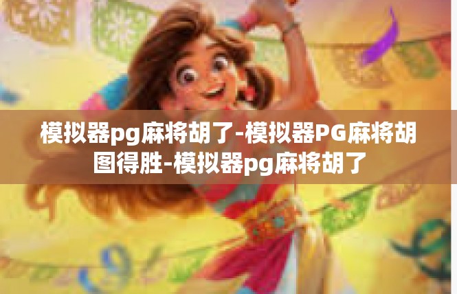 模拟器pg麻将胡了-模拟器PG麻将胡图得胜-模拟器pg麻将胡了