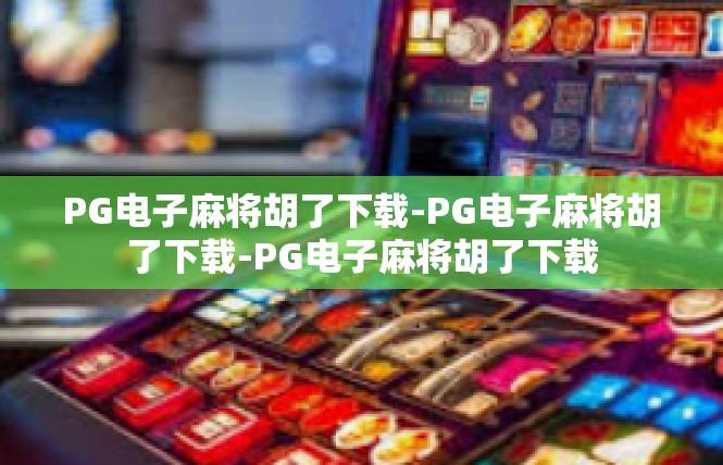 PG电子麻将胡了下载-PG电子麻将胡了下载-PG电子麻将胡了下载