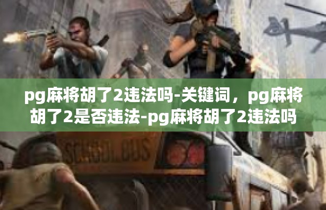 pg麻将胡了2违法吗-关键词，pg麻将胡了2是否违法-pg麻将胡了2违法吗