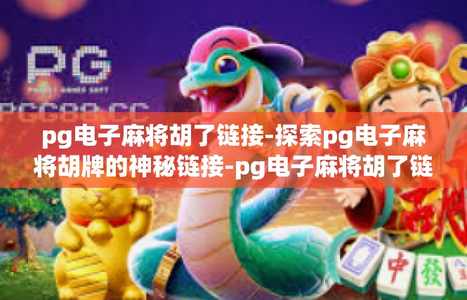 pg电子麻将胡了链接-探索pg电子麻将胡牌的神秘链接-pg电子麻将胡了链接