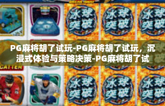 PG麻将胡了试玩-PG麻将胡了试玩，沉浸式体验与策略决策-PG麻将胡了试玩
