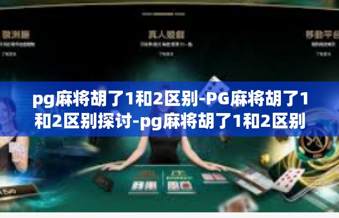 pg麻将胡了1和2区别-PG麻将胡了1和2区别探讨-pg麻将胡了1和2区别