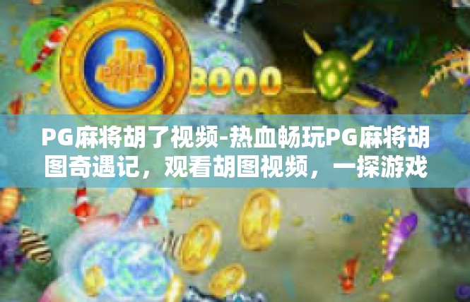 PG麻将胡了视频-热血畅玩PG麻将胡图奇遇记，观看胡图视频，一探游戏乐趣-PG麻将胡了视频