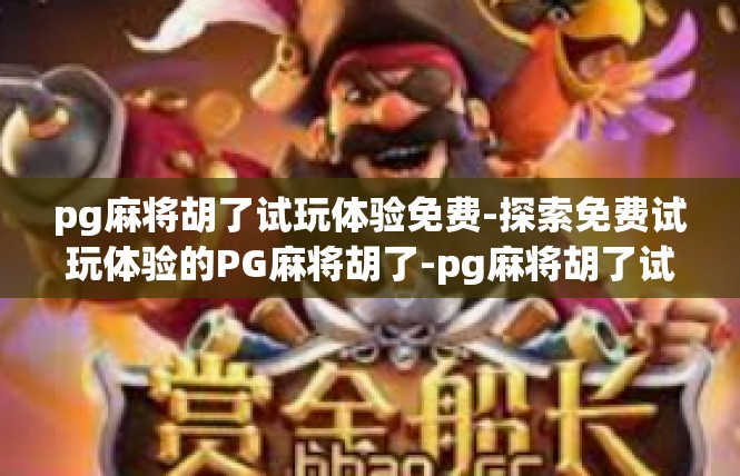 pg麻将胡了试玩体验免费-探索免费试玩体验的PG麻将胡了-pg麻将胡了试玩体验免费