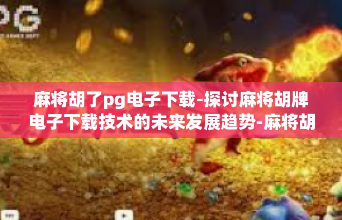麻将胡了pg电子下载-探讨麻将胡牌电子下载技术的未来发展趋势-麻将胡了pg电子下载