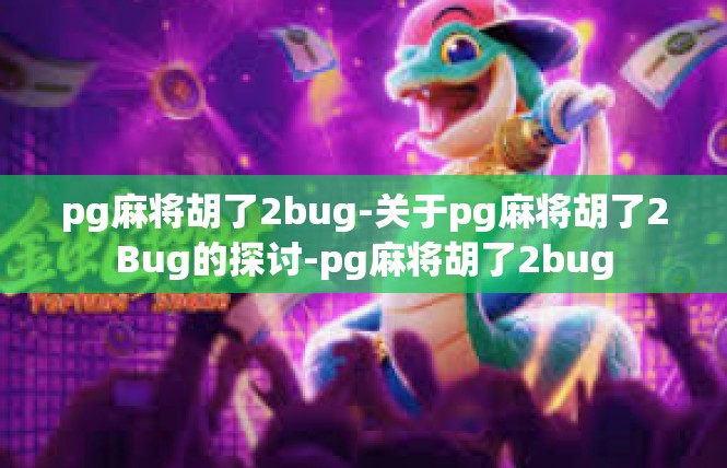 pg麻将胡了2bug-关于pg麻将胡了2Bug的探讨-pg麻将胡了2bug